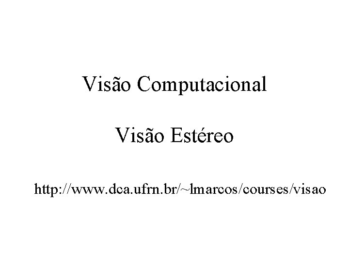 Visão Computacional Visão Estéreo http: //www. dca. ufrn. br/~lmarcos/courses/visao 