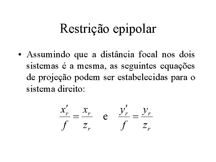 Restrição epipolar • Assumindo que a distância focal nos dois sistemas é a mesma,