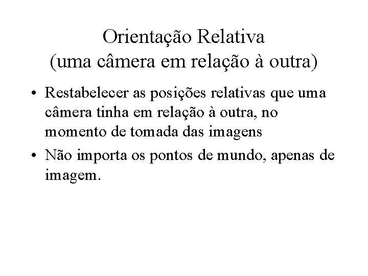 Orientação Relativa (uma câmera em relação à outra) • Restabelecer as posições relativas que