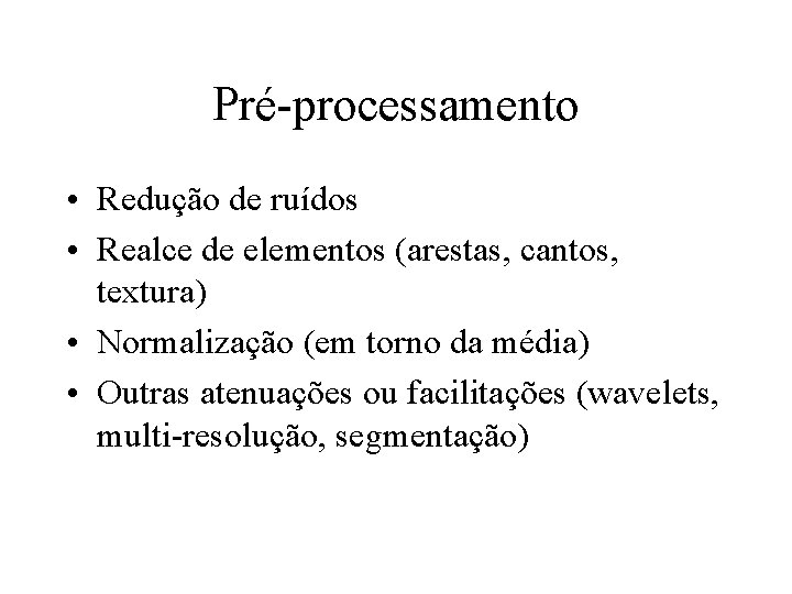 Pré-processamento • Redução de ruídos • Realce de elementos (arestas, cantos, textura) • Normalização