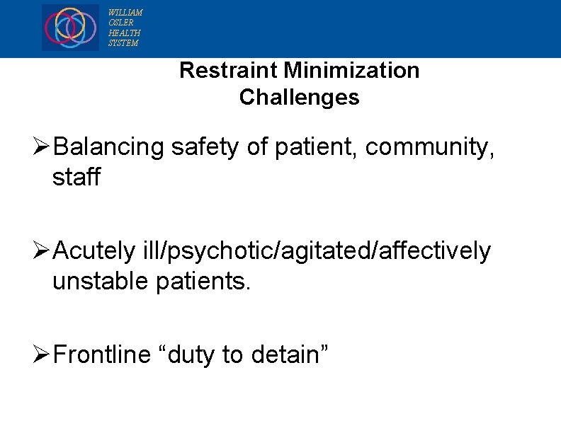 WILLIAM OSLER HEALTH SYSTEM Restraint Minimization Challenges Ø Balancing safety of patient, community, staff