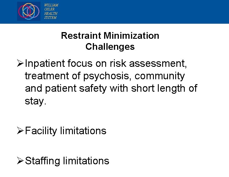 WILLIAM OSLER HEALTH SYSTEM Restraint Minimization Challenges Ø Inpatient focus on risk assessment, treatment