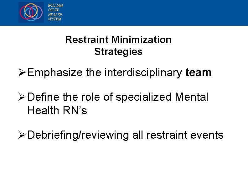 WILLIAM OSLER HEALTH SYSTEM Restraint Minimization Strategies Ø Emphasize the interdisciplinary team Ø Define