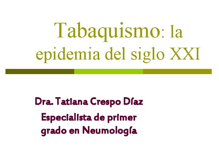 Tabaquismo: la epidemia del siglo XXI Dra. Tatiana Crespo Díaz Especialista de primer grado