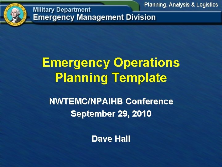 Planning, Analysis & Logistics Emergency Operations Planning Template NWTEMC/NPAIHB Conference September 29, 2010 Dave