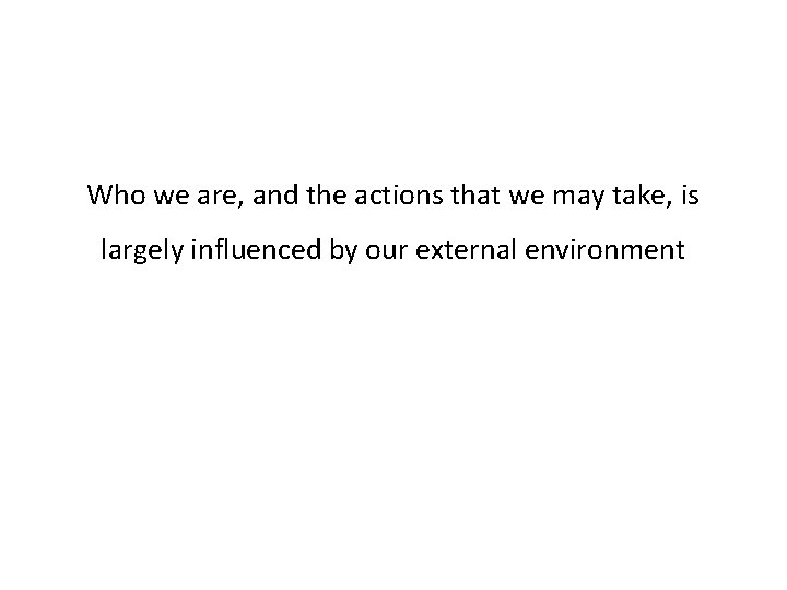Who we are, and the actions that we may take, is largely influenced by