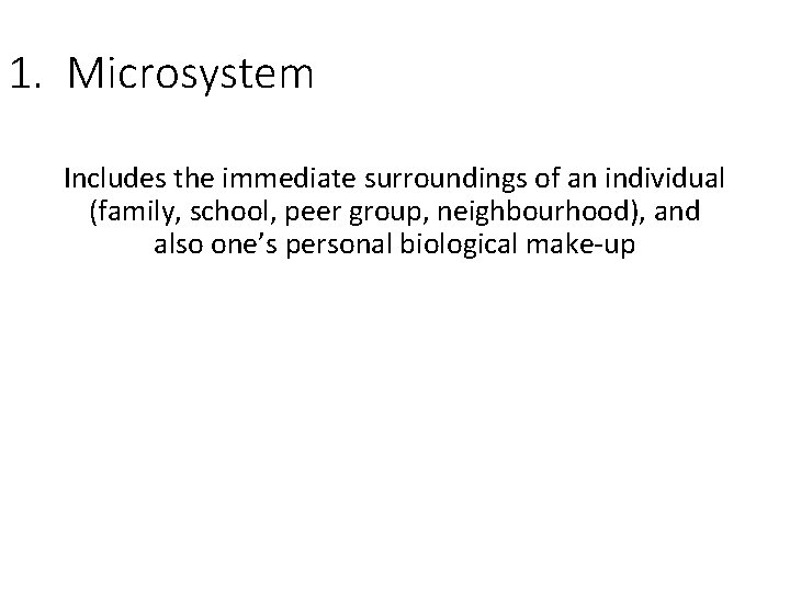1. Microsystem Includes the immediate surroundings of an individual (family, school, peer group, neighbourhood),