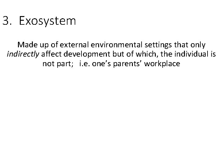 3. Exosystem Made up of external environmental settings that only indirectly affect development but