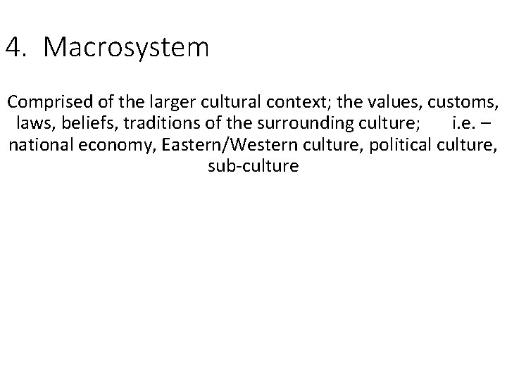 4. Macrosystem Comprised of the larger cultural context; the values, customs, laws, beliefs, traditions