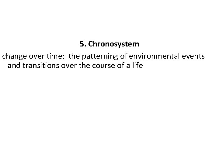 5. Chronosystem change over time; the patterning of environmental events and transitions over the