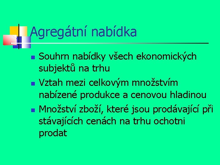 Agregátní nabídka Souhrn nabídky všech ekonomických subjektů na trhu Vztah mezi celkovým množstvím nabízené