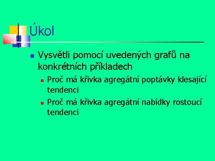 Úkol Vysvětli pomocí uvedených grafů na konkrétních příkladech Proč má křivka agregátní poptávky klesající