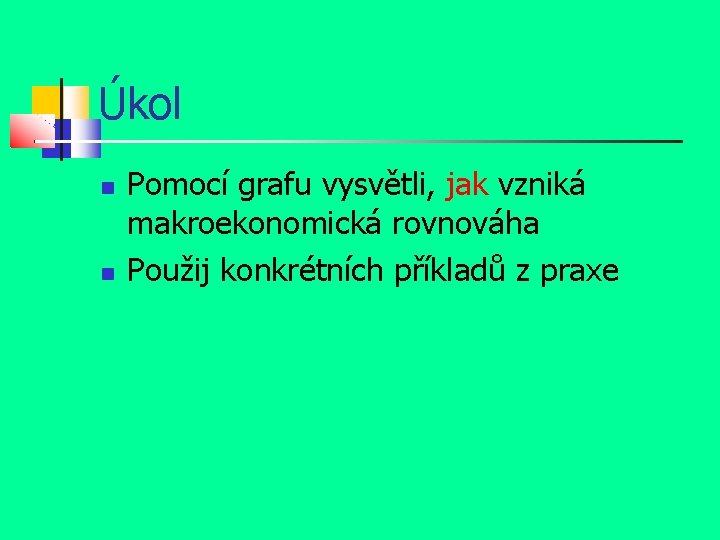 Úkol Pomocí grafu vysvětli, jak vzniká makroekonomická rovnováha Použij konkrétních příkladů z praxe 