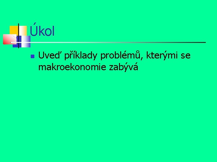 Úkol Uveď příklady problémů, kterými se makroekonomie zabývá 