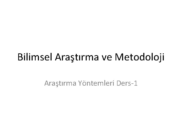 Bilimsel Araştırma ve Metodoloji Araştırma Yöntemleri Ders-1 