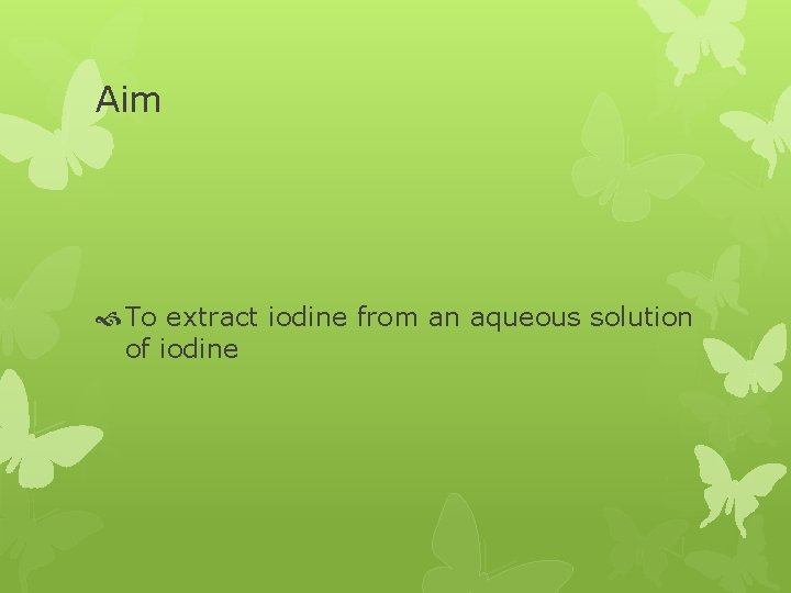 Aim To extract iodine from an aqueous solution of iodine 