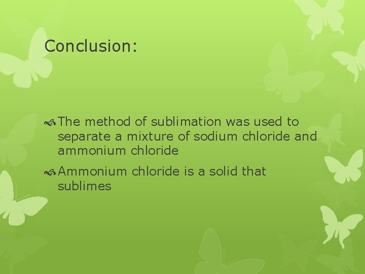 Conclusion: The method of sublimation was used to separate a mixture of sodium chloride