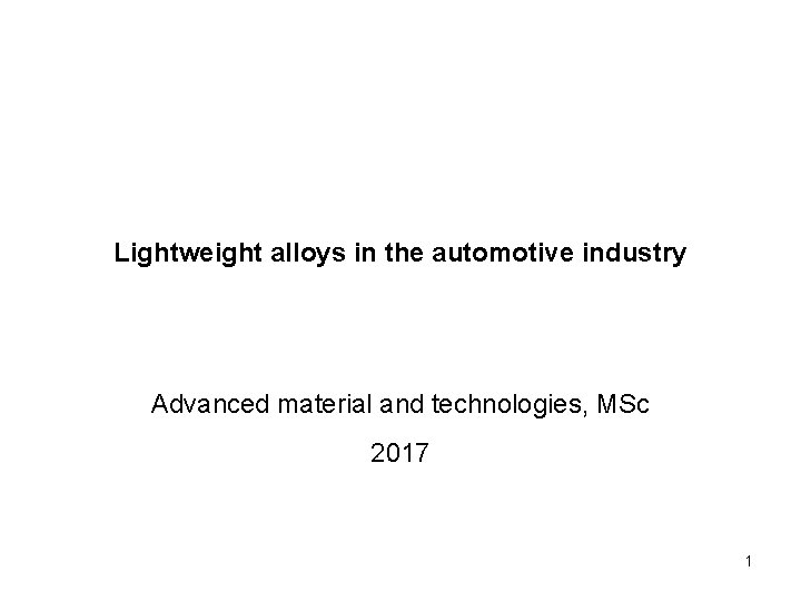 Lightweight alloys in the automotive industry Advanced material and technologies, MSc 2017 1 