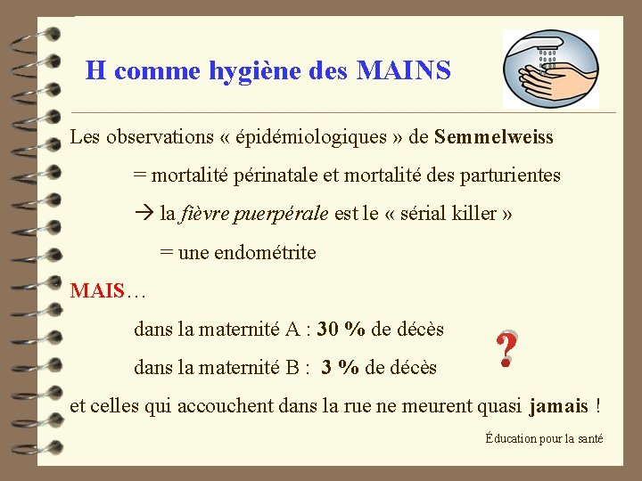 H comme hygiène des MAINS Les observations « épidémiologiques » de Semmelweiss = mortalité