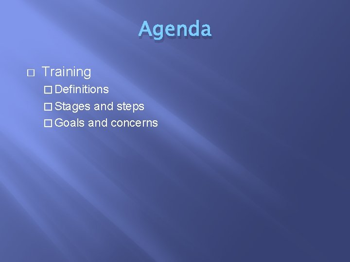 Agenda � Training � Definitions � Stages and steps � Goals and concerns 