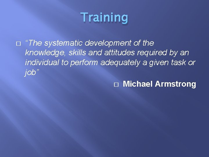 Training � “The systematic development of the knowledge, skills and attitudes required by an