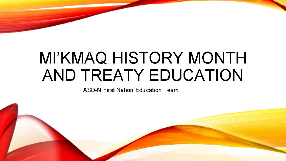 MI’KMAQ HISTORY MONTH AND TREATY EDUCATION ASD-N First Nation Education Team 