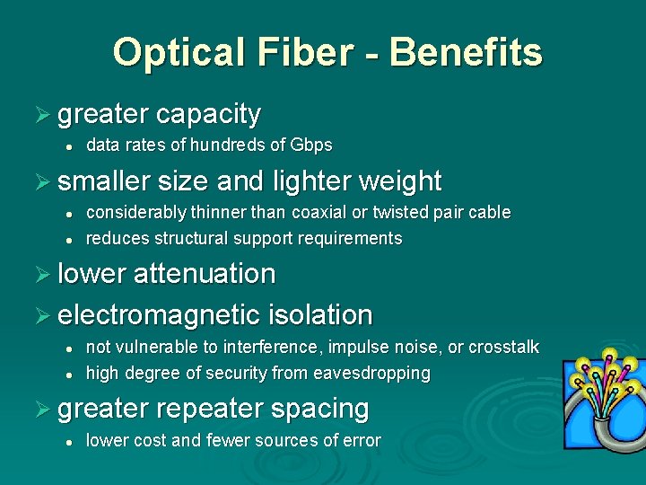 Optical Fiber - Benefits Ø greater capacity l data rates of hundreds of Gbps Optical Fiber - Benefits Ø greater capacity l data rates of hundreds of Gbps
