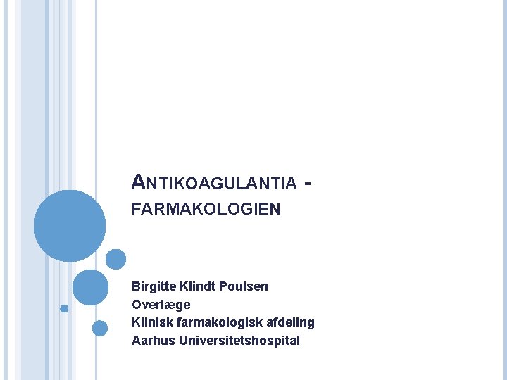 ANTIKOAGULANTIA - FARMAKOLOGIEN Birgitte Klindt Poulsen Overlæge Klinisk farmakologisk afdeling Aarhus Universitetshospital 