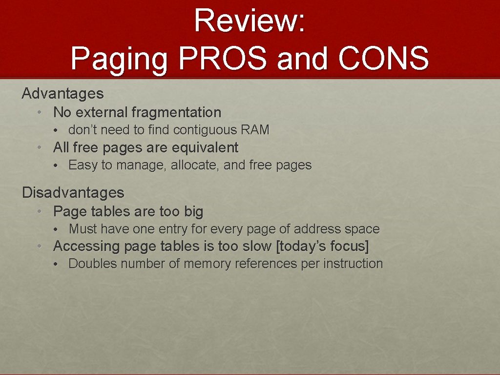 Review: Paging PROS and CONS Advantages • No external fragmentation • don’t need to