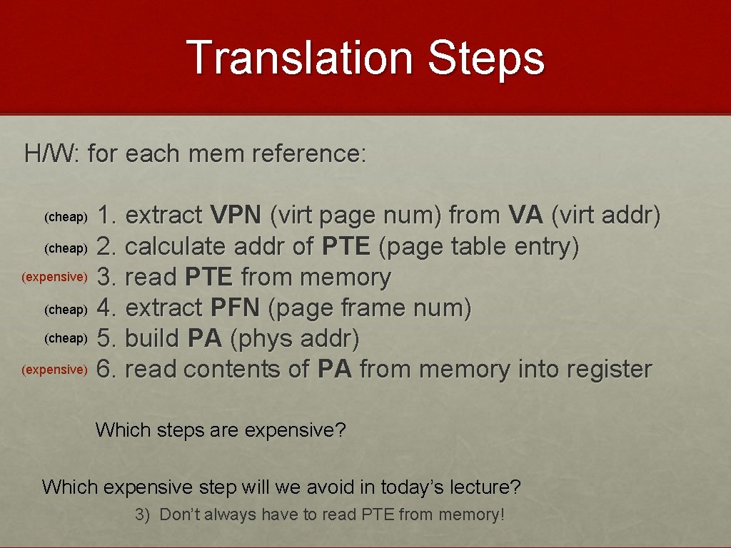 Translation Steps H/W: for each mem reference: (cheap) (expensive) 1. extract VPN (virt page