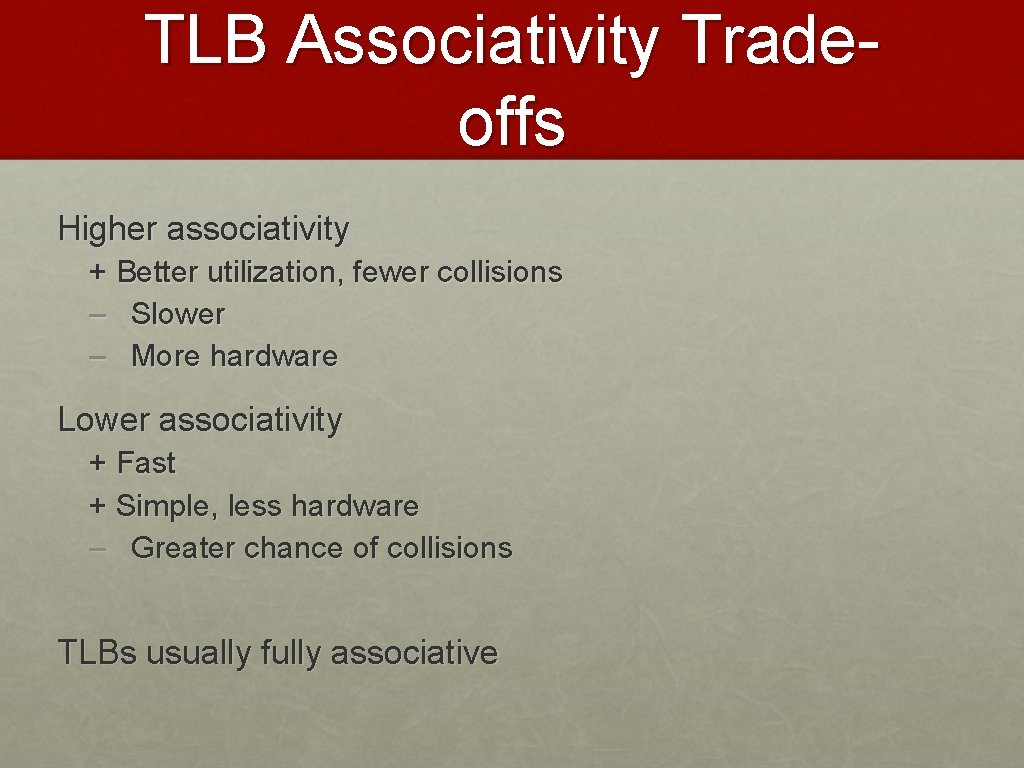 TLB Associativity Tradeoffs Higher associativity + Better utilization, fewer collisions – Slower – More