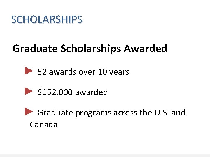 SCHOLARSHIPS Graduate Scholarships Awarded ► 52 awards over 10 years ► $152, 000 awarded