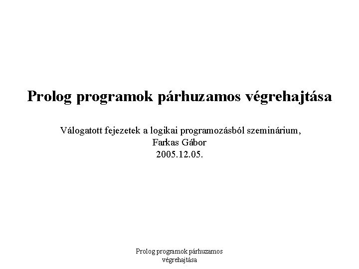 Prolog programok párhuzamos végrehajtása Válogatott fejezetek a logikai programozásból szeminárium, Farkas Gábor 2005. 12.