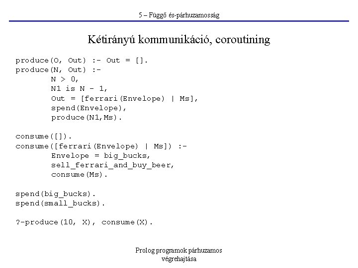 5 – Függő és-párhuzamosság Kétirányú kommunikáció, coroutining produce(O, Out) : - Out = [].