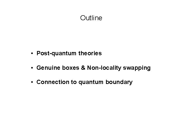 Outline • Post-quantum theories • Genuine boxes & Non-locality swapping • Connection to quantum