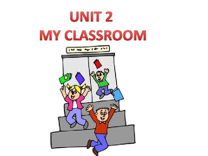 UNIT 2 MY CLASSROOM 