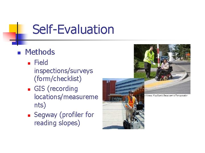 Self-Evaluation n Methods n n n Field inspections/surveys (form/checklist) GIS (recording locations/measureme nts) Segway
