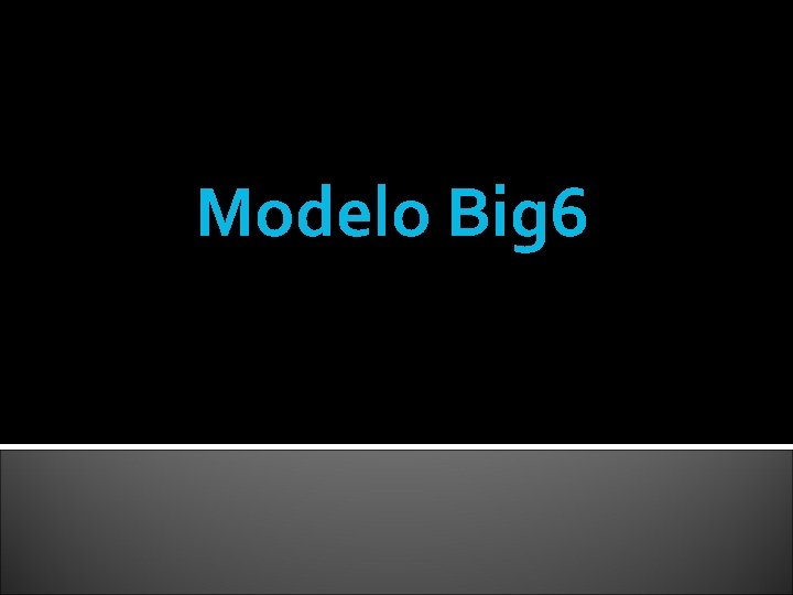 Modelo Big 6 