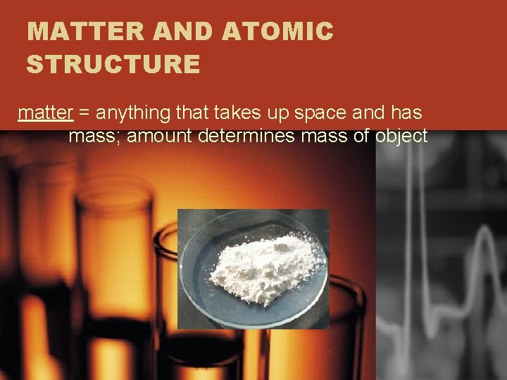 MATTER AND ATOMIC STRUCTURE matter = anything that takes up space and has mass;