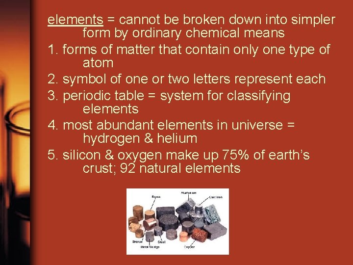 elements = cannot be broken down into simpler form by ordinary chemical means 1.