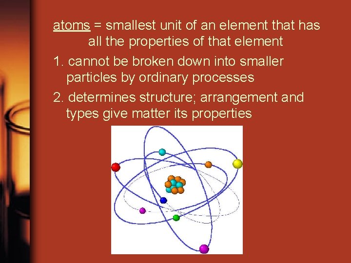 atoms = smallest unit of an element that has all the properties of that
