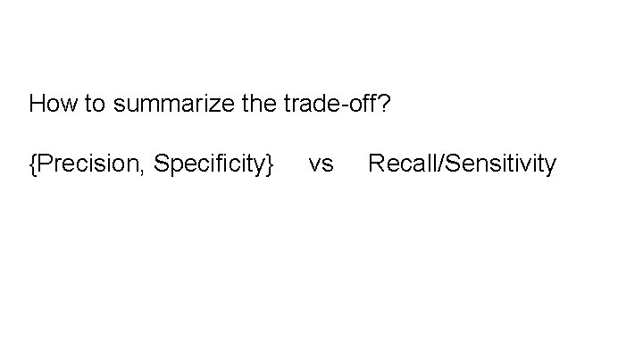 How to summarize the trade-off? {Precision, Specificity} vs Recall/Sensitivity 