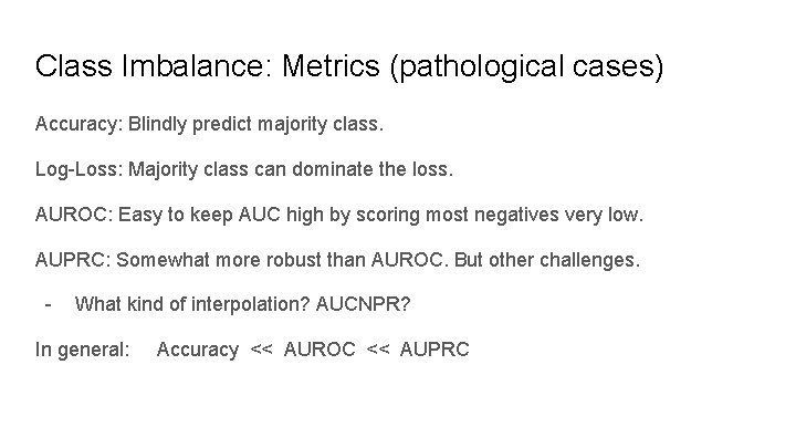 Class Imbalance: Metrics (pathological cases) Accuracy: Blindly predict majority class. Log-Loss: Majority class can