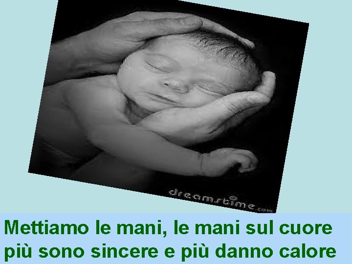 Mettiamo le mani, le mani sul cuore più sono sincere e più danno calore
