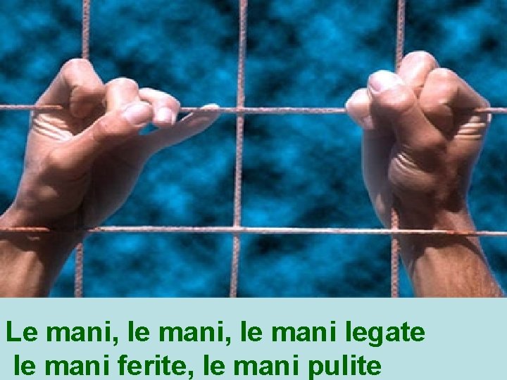 Le mani, le mani legate le mani ferite, le mani pulite 