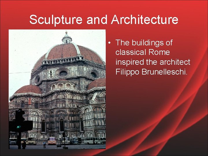 Sculpture and Architecture • The buildings of classical Rome inspired the architect Filippo Brunelleschi.