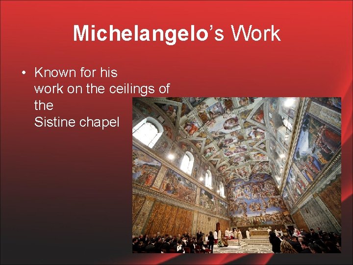 Michelangelo’s Work • Known for his work on the ceilings of the Sistine chapel