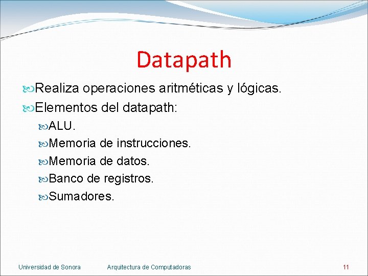 Datapath Realiza operaciones aritméticas y lógicas. Elementos del datapath: ALU. Memoria de instrucciones. Memoria Datapath Realiza operaciones aritméticas y lógicas. Elementos del datapath: ALU. Memoria de instrucciones. Memoria