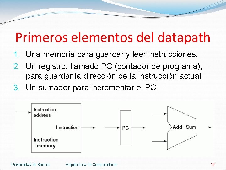 Primeros elementos del datapath 1. Una memoria para guardar y leer instrucciones. 2. Un Primeros elementos del datapath 1. Una memoria para guardar y leer instrucciones. 2. Un