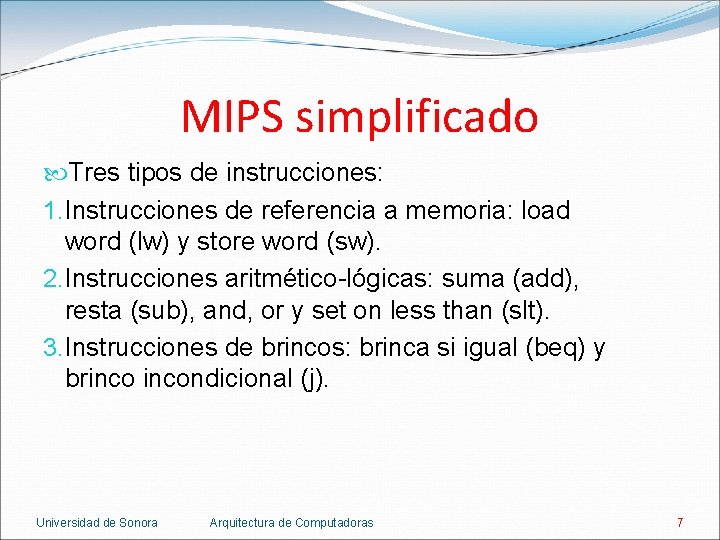 MIPS simplificado Tres tipos de instrucciones: 1. Instrucciones de referencia a memoria: load word MIPS simplificado Tres tipos de instrucciones: 1. Instrucciones de referencia a memoria: load word
